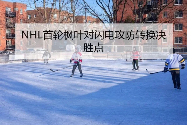 NHL首轮枫叶对闪电攻防转换决胜点