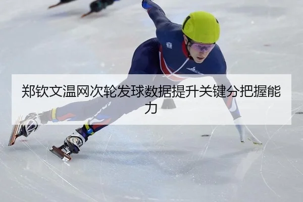 郑钦文温网次轮发球数据提升关键分把握能力