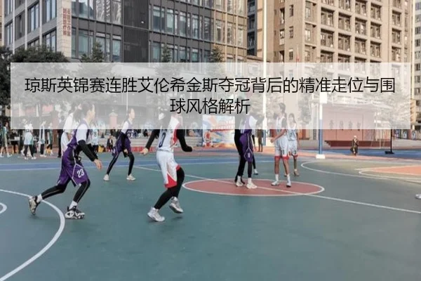 琼斯英锦赛连胜艾伦希金斯夺冠背后的精准走位与围球风格解析