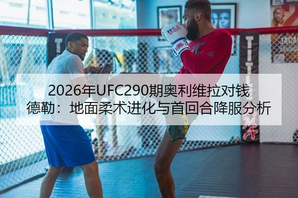 2026年UFC290期奥利维拉对钱德勒：地面柔术进化与首回合降服分析
